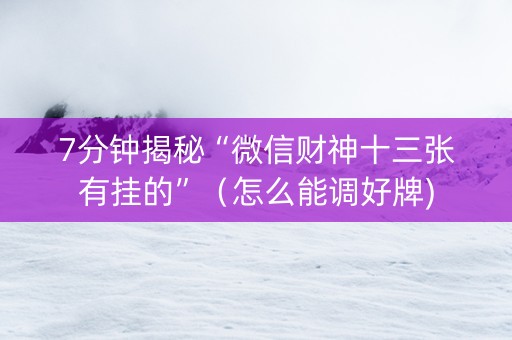 7分钟揭秘“微信财神十三张有挂的”（怎么能调好牌)