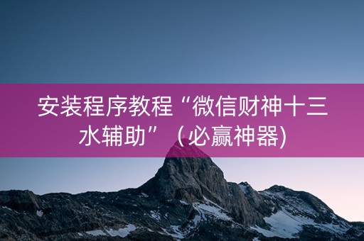 安装程序教程“微信财神十三水辅助”（必赢神器)