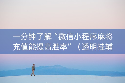 一分钟了解“微信小程序麻将充值能提高胜率”（透明挂辅助器)
