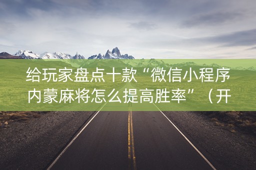 给玩家盘点十款“微信小程序内蒙麻将怎么提高胜率”（开挂辅助脚本)