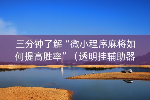 三分钟了解“微小程序麻将如何提高胜率”（透明挂辅助器)