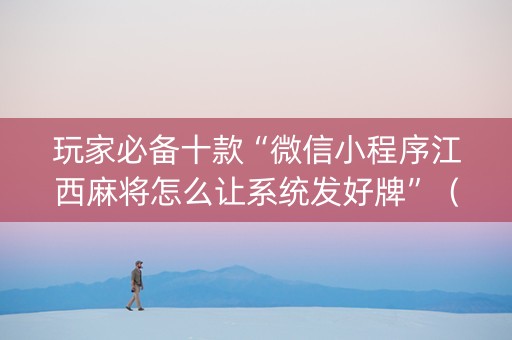 玩家必备十款“微信小程序江西麻将怎么让系统发好牌”（免费辅助)