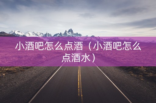 小酒吧怎么点酒（小酒吧怎么点酒水）
