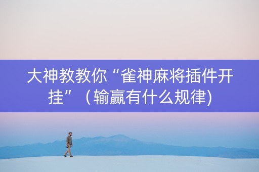 大神教教你“雀神麻将插件开挂”（输赢有什么规律)