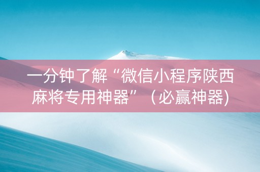 一分钟了解“微信小程序陕西麻将专用神器”（必赢神器)
