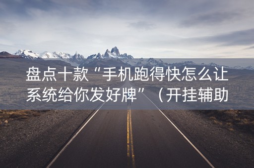盘点十款“手机跑得快怎么让系统给你发好牌”（开挂辅助插件)