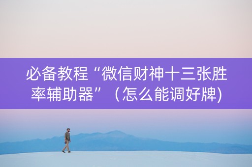 必备教程“微信财神十三张胜率辅助器”（怎么能调好牌)