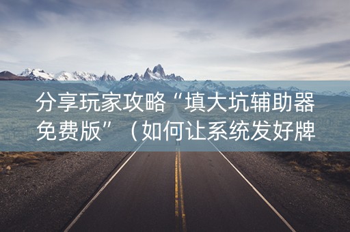分享玩家攻略“填大坑辅助器免费版”（如何让系统发好牌)