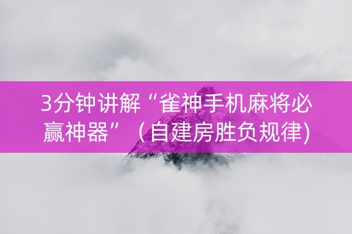 3分钟讲解“雀神手机麻将必赢神器”（自建房胜负规律)