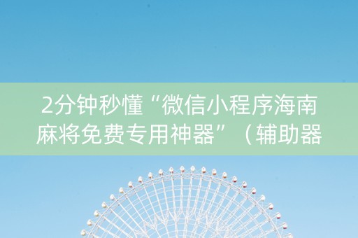 2分钟秒懂“微信小程序海南麻将免费专用神器”（辅助器下载)