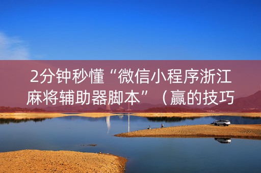 2分钟秒懂“微信小程序浙江麻将辅助器脚本”（赢的技巧规律)