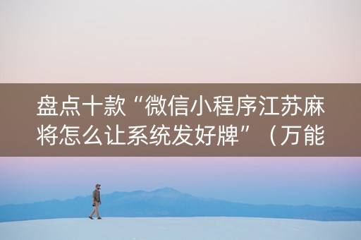 盘点十款“微信小程序江苏麻将怎么让系统发好牌”（万能开挂神器)