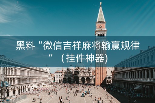黑料“微信吉祥麻将输赢规律”（挂件神器)