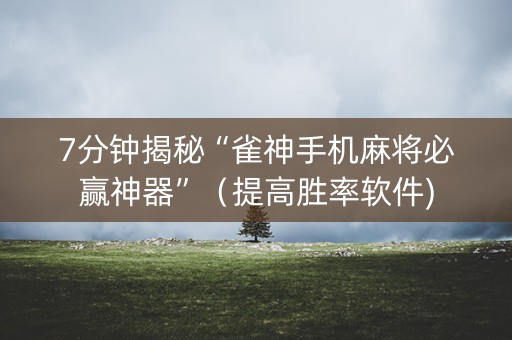 7分钟揭秘“雀神手机麻将必赢神器”（提高胜率软件)