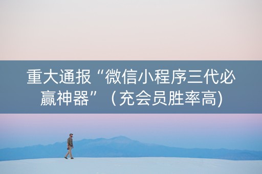 重大通报“微信小程序三代必赢神器”（充会员胜率高)