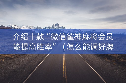 介绍十款“微信雀神麻将会员能提高胜率”（怎么能调好牌)