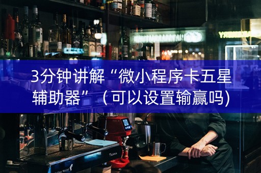 3分钟讲解“微小程序卡五星辅助器”（可以设置输赢吗)