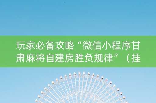 玩家必备攻略“微信小程序甘肃麻将自建房胜负规律”（挂件神器)