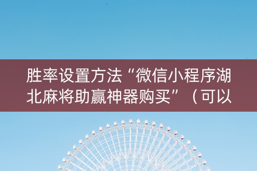 胜率设置方法“微信小程序湖北麻将助赢神器购买”（可以设置输赢吗)
