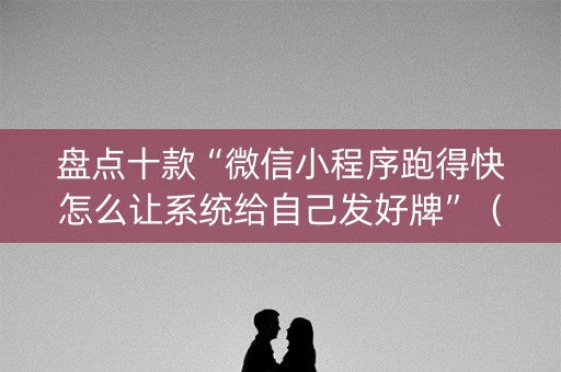 盘点十款“微信小程序跑得快怎么让系统给自己发好牌”（助赢神器)