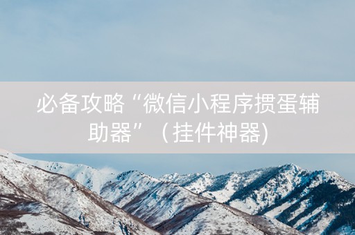 必备攻略“微信小程序掼蛋辅助器”（挂件神器)