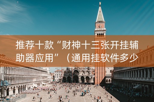 推荐十款“财神十三张开挂辅助器应用”（通用挂软件多少钱)