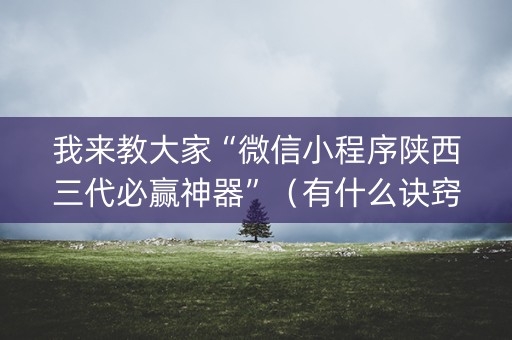 我来教大家“微信小程序陕西三代必赢神器”（有什么诀窍)