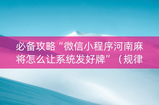 必备攻略“微信小程序河南麻将怎么让系统发好牌”（规律确实有挂)