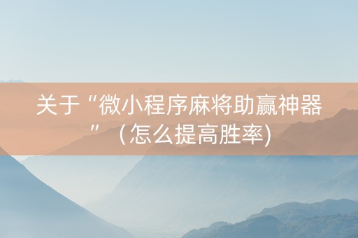 关于“微小程序麻将助赢神器”（怎么提高胜率)