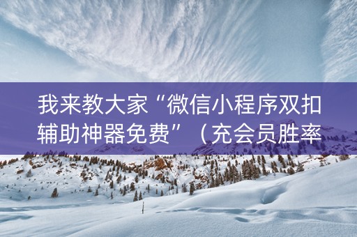 我来教大家“微信小程序双扣辅助神器免费”（充会员胜率高)