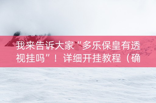 我来告诉大家“多乐保皇有透视挂吗”！详细开挂教程（确实真的有挂)-知乎