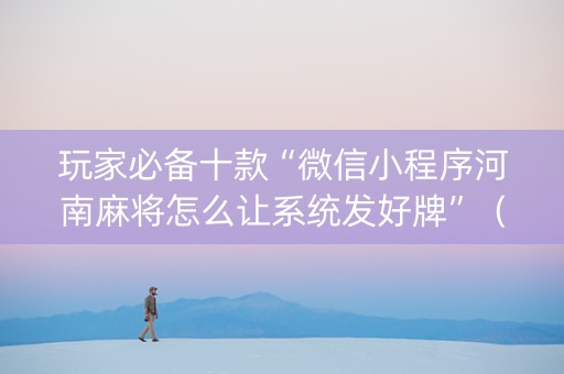 玩家必备十款“微信小程序河南麻将怎么让系统发好牌”（可以设置输赢吗)