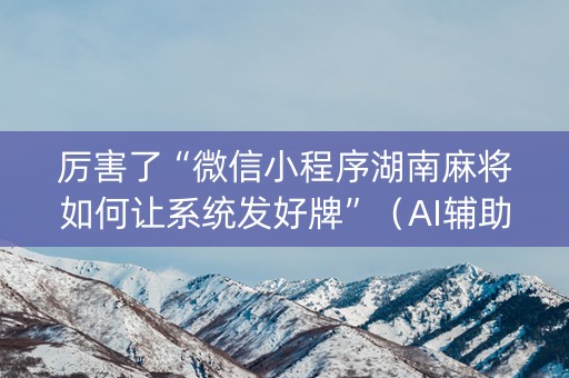 厉害了“微信小程序湖南麻将如何让系统发好牌”（AI辅助胡牌规则)