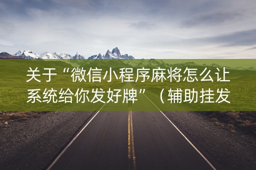 关于“微信小程序麻将怎么让系统给你发好牌”（辅助挂发牌规律)