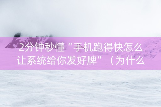 2分钟秒懂“手机跑得快怎么让系统给你发好牌”（为什么有人一直赢)