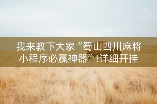 我来教下大家“蜀山四川麻将小程序必赢神器”!详细开挂教程-知乎