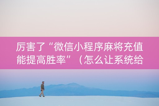 厉害了“微信小程序麻将充值能提高胜率”（怎么让系统给你发好牌)