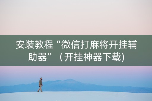 安装教程“微信打麻将开挂辅助器”（开挂神器下载)