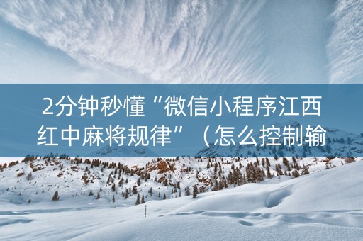 2分钟秒懂“微信小程序江西红中麻将规律”（怎么控制输赢)