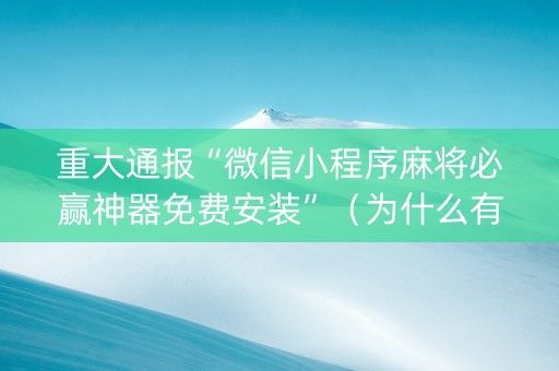重大通报“微信小程序麻将必赢神器免费安装”（为什么有人一直赢)