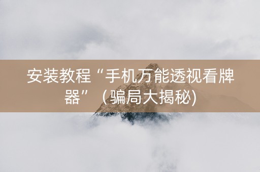 安装教程“手机万能透视看牌器”（骗局大揭秘)