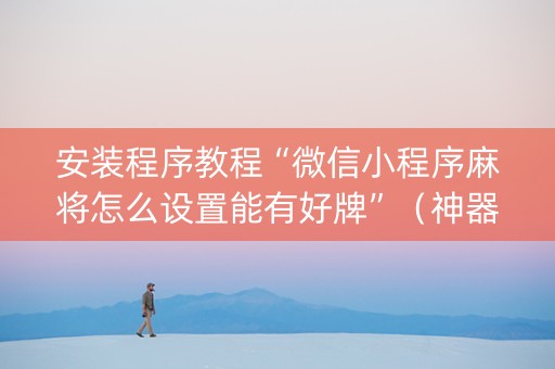安装程序教程“微信小程序麻将怎么设置能有好牌”（神器通用版)