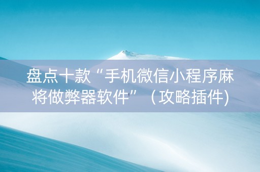 盘点十款“手机微信小程序麻将做弊器软件”（攻略插件)