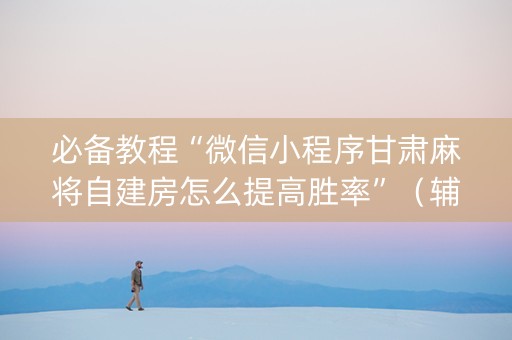 必备教程“微信小程序甘肃麻将自建房怎么提高胜率”（辅助软件)