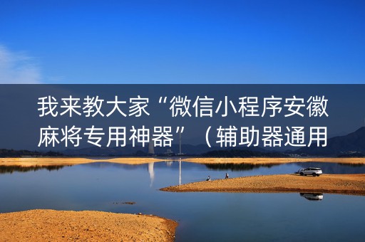 我来教大家“微信小程序安徽麻将专用神器”（辅助器通用版)