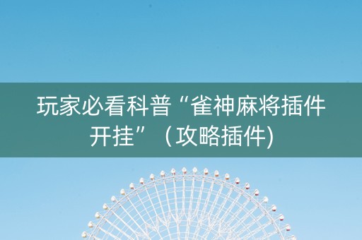 玩家必看科普“雀神麻将插件开挂”（攻略插件)