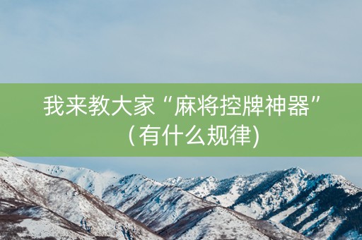我来教大家“麻将控牌神器”（有什么规律)