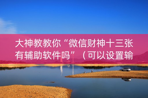 大神教教你“微信财神十三张有辅助软件吗”（可以设置输赢吗)