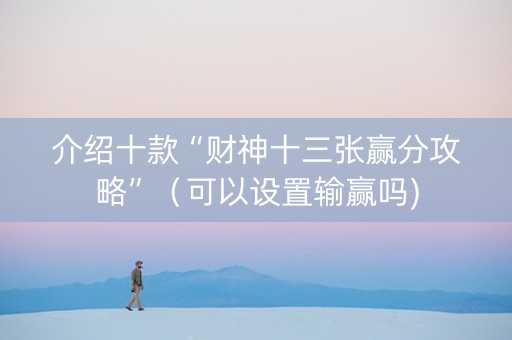 介绍十款“财神十三张赢分攻略”（可以设置输赢吗)