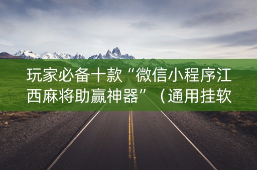 玩家必备十款“微信小程序江西麻将助赢神器”（通用挂软件多少钱)